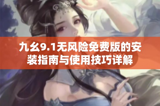 九幺9.1无风险免费版的安装指南与使用技巧详解