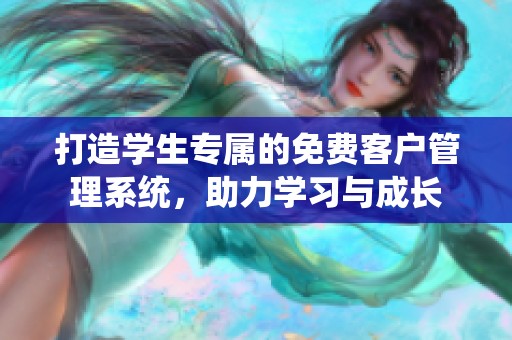 打造学生专属的免费客户管理系统，助力学习与成长