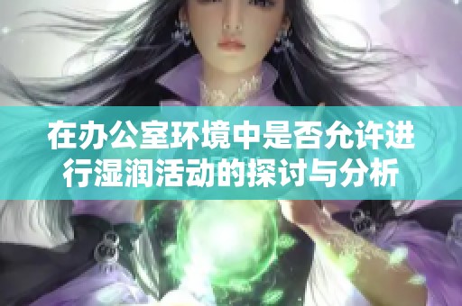 在办公室环境中是否允许进行湿润活动的探讨与分析