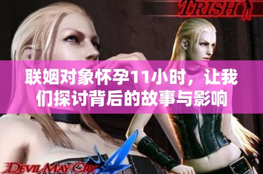 联姻对象怀孕11小时，让我们探讨背后的故事与影响