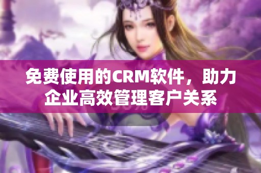 免费使用的CRM软件，助力企业高效管理客户关系