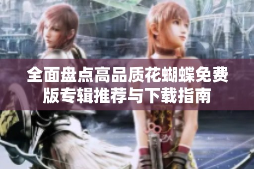 全面盘点高品质花蝴蝶免费版专辑推荐与下载指南