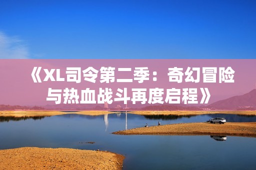 《XL司令第二季：奇幻冒险与热血战斗再度启程》