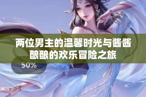 两位男主的温馨时光与酱酱酿酿的欢乐冒险之旅