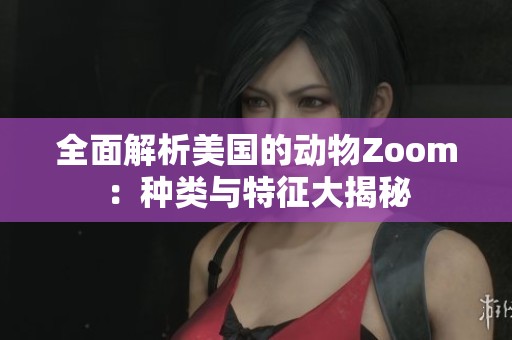 全面解析美国的动物Zoom：种类与特征大揭秘