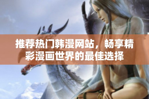 推荐热门韩漫网站，畅享精彩漫画世界的最佳选择