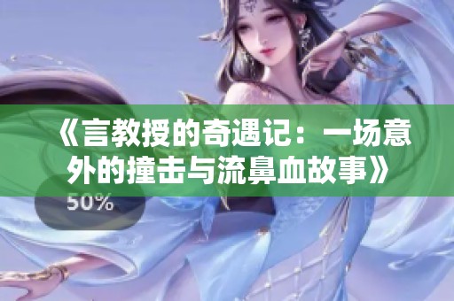 《言教授的奇遇记：一场意外的撞击与流鼻血故事》