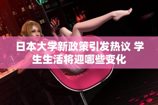日本大学新政策引发热议 学生生活将迎哪些变化
