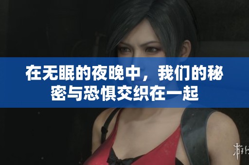 在无眠的夜晚中，我们的秘密与恐惧交织在一起