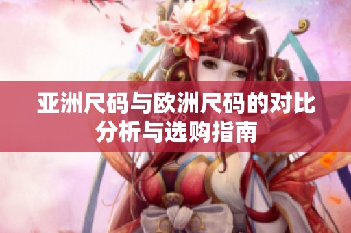 亚洲尺码与欧洲尺码的对比分析与选购指南