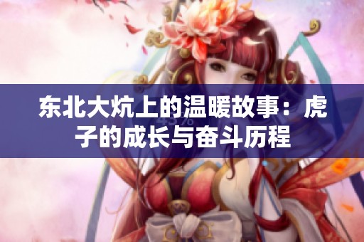 东北大炕上的温暖故事：虎子的成长与奋斗历程