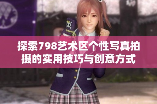探索798艺术区个性写真拍摄的实用技巧与创意方式