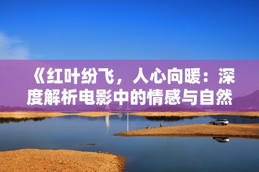 《红叶纷飞，人心向暖：深度解析电影中的情感与自然》