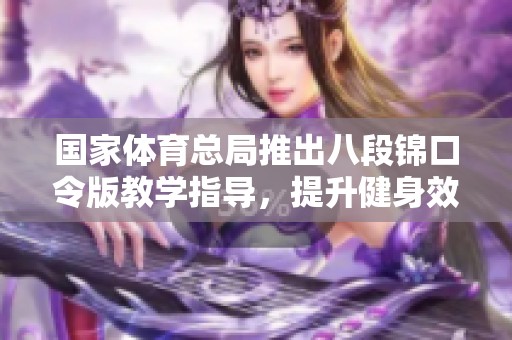 国家体育总局推出八段锦口令版教学指导，提升健身效果