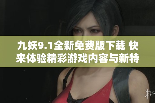 九妖9.1全新免费版下载 快来体验精彩游戏内容与新特性