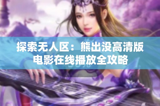 探索无人区：熊出没高清版电影在线播放全攻略