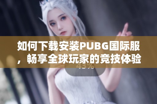 如何下载安装PUBG国际服，畅享全球玩家的竞技体验