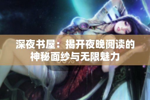 深夜书屋：揭开夜晚阅读的神秘面纱与无限魅力