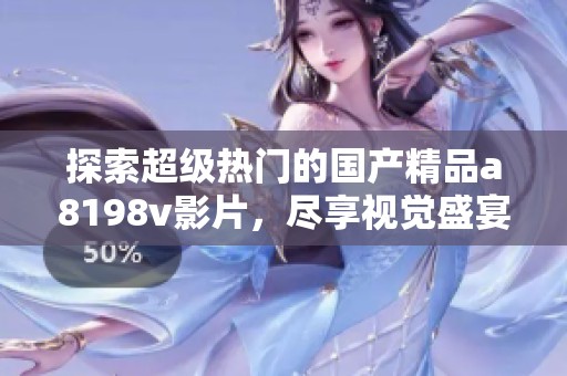 探索超级热门的国产精品a8198v影片，尽享视觉盛宴！