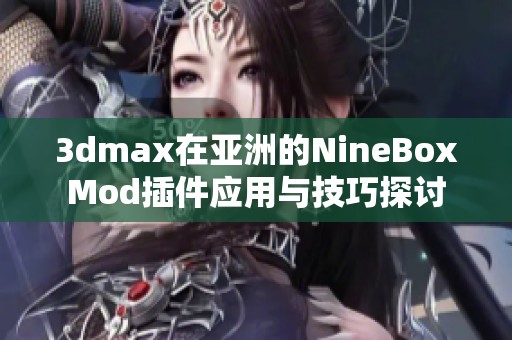 3dmax在亚洲的NineBoxMod插件应用与技巧探讨