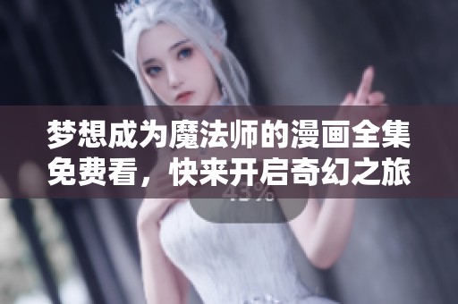 梦想成为魔法师的漫画全集免费看，快来开启奇幻之旅！