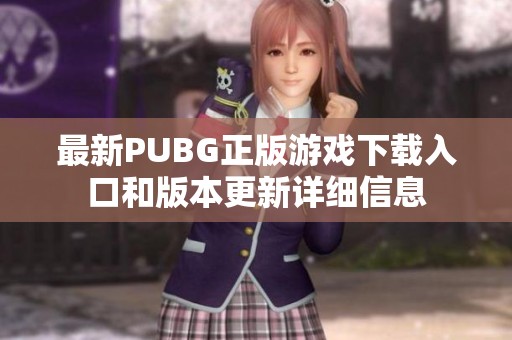 最新PUBG正版游戏下载入口和版本更新详细信息