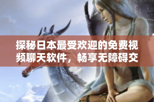 探秘日本最受欢迎的免费视频聊天软件，畅享无障碍交流体验