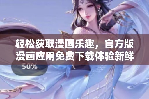 轻松获取漫画乐趣，官方版漫画应用免费下载体验新鲜阅读