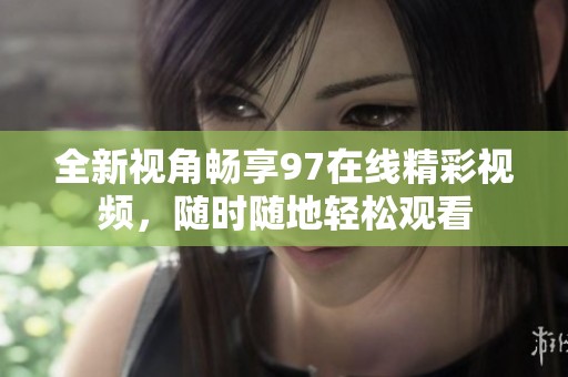 全新视角畅享97在线精彩视频，随时随地轻松观看