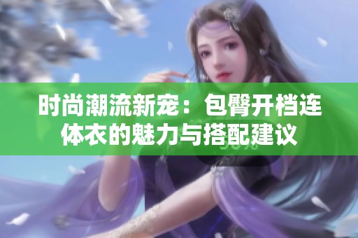 时尚潮流新宠：包臀开档连体衣的魅力与搭配建议