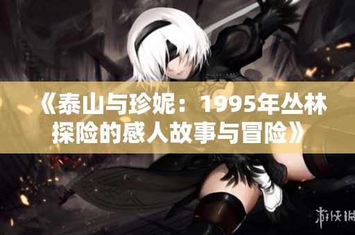 《泰山与珍妮：1995年丛林探险的感人故事与冒险》