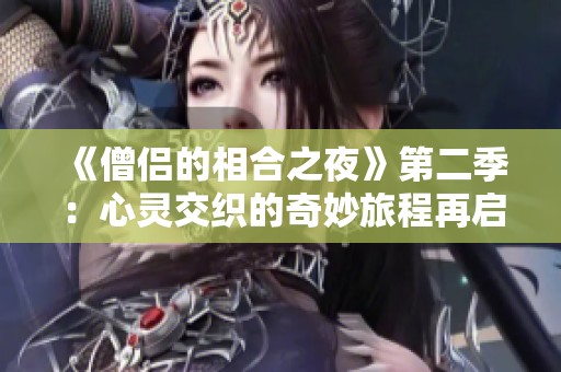 《僧侣的相合之夜》第二季：心灵交织的奇妙旅程再启幕