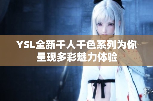 YSL全新千人千色系列为你呈现多彩魅力体验