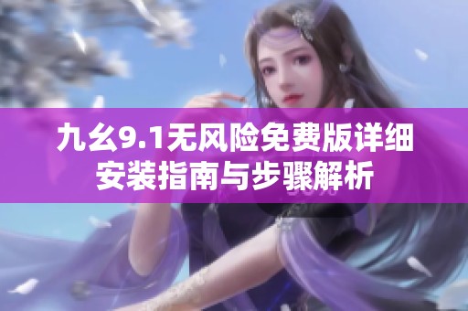 九幺9.1无风险免费版详细安装指南与步骤解析