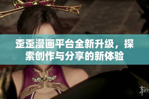 歪歪漫画平台全新升级，探索创作与分享的新体验