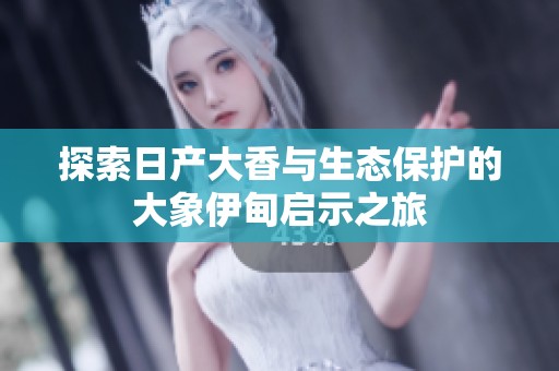 探索日产大香与生态保护的大象伊甸启示之旅
