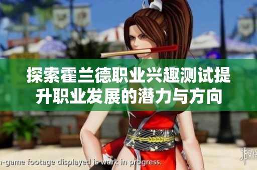 探索霍兰德职业兴趣测试提升职业发展的潜力与方向