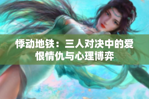 悸动地铁：三人对决中的爱恨情仇与心理博弈