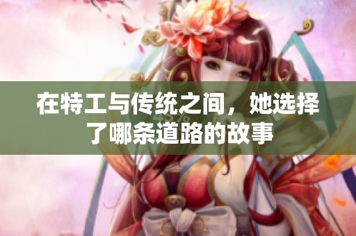 在特工与传统之间，她选择了哪条道路的故事