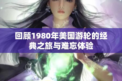 回顾1980年美国游轮的经典之旅与难忘体验