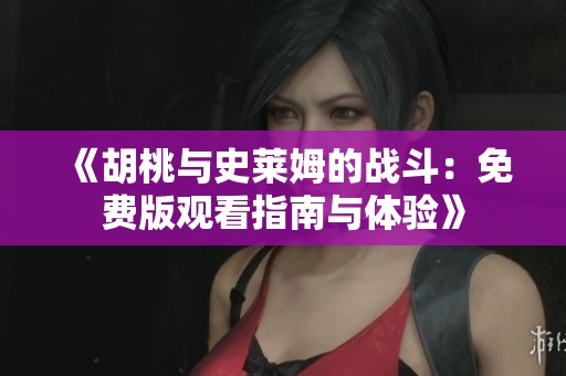 《胡桃与史莱姆的战斗：免费版观看指南与体验》