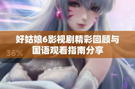 好姑娘6影视剧精彩回顾与国语观看指南分享