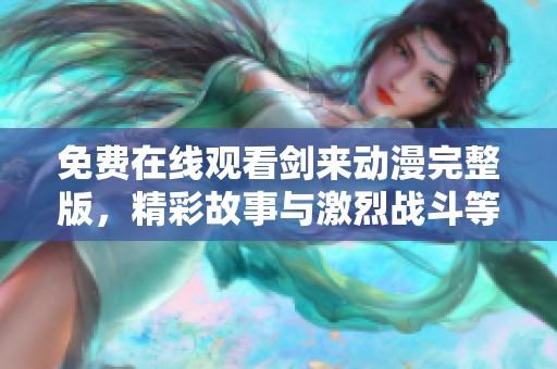 免费在线观看剑来动漫完整版，精彩故事与激烈战斗等你来欣赏