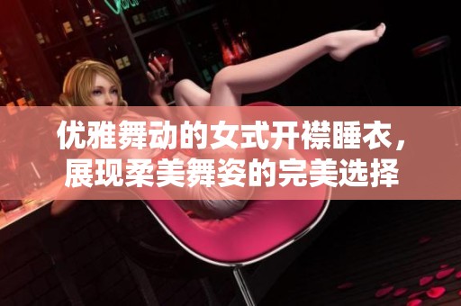 优雅舞动的女式开襟睡衣，展现柔美舞姿的完美选择