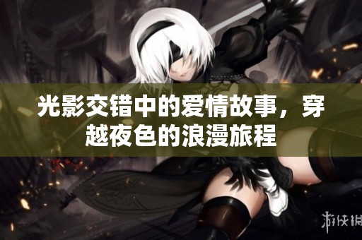 光影交错中的爱情故事，穿越夜色的浪漫旅程