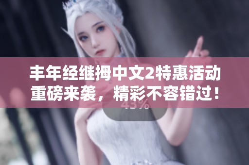 丰年经继拇中文2特惠活动重磅来袭，精彩不容错过！