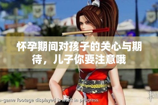 怀孕期间对孩子的关心与期待，儿子你要注意哦