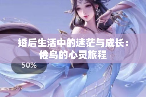 婚后生活中的迷茫与成长：倦鸟的心灵旅程