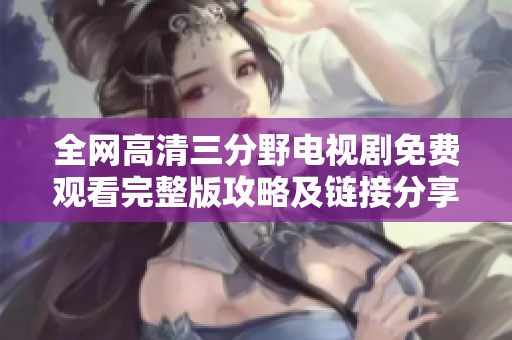 全网高清三分野电视剧免费观看完整版攻略及链接分享