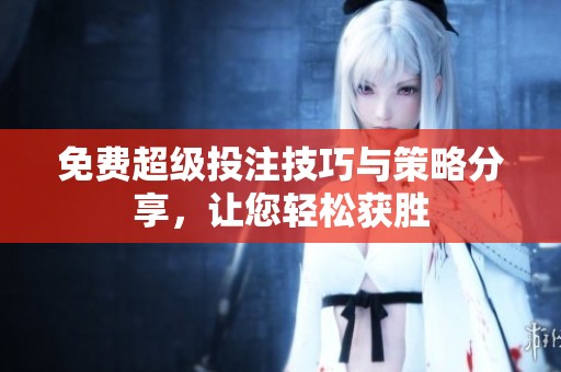 免费超级投注技巧与策略分享，让您轻松获胜